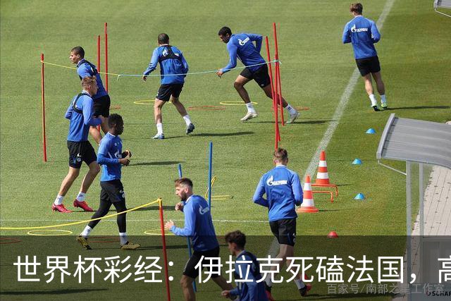 世界杯彩经：伊拉克死磕法国，高卢雄鸡难大胜
